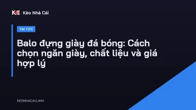 Balo đựng giày đá bóng: Cách chọn ngăn giày, chất liệu và giá hợp lý
