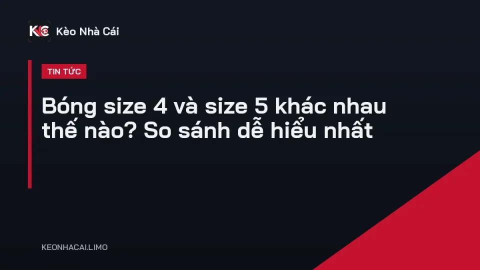 Bóng size 4 và size 5 khác nhau thế nào khi đặt cạnh nhau
