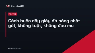 Cách buộc dây giày đá bóng chặt gót, không tuột, không đau mu