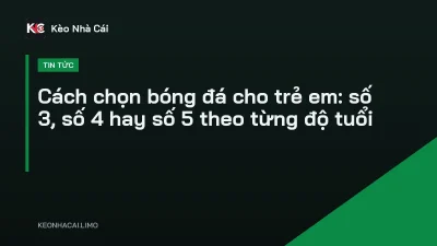 Cách chọn bóng đá cho trẻ em: số 3, số 4 hay số 5 theo từng độ tuổi