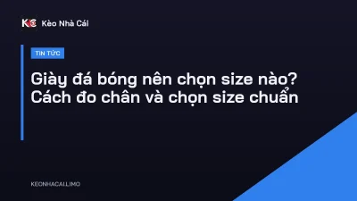 Giày đá bóng nên chọn size nào? Cách đo chân và chọn size chuẩn