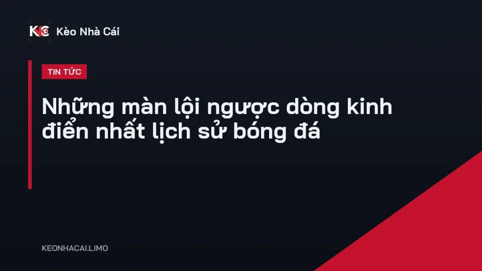 Cầu thủ ăn mừng sau một trong những màn lội ngược dòng kinh điển của bóng đá