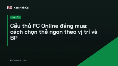 Cầu thủ FC Online đáng mua: cách chọn thẻ ngon theo vị trí và BP