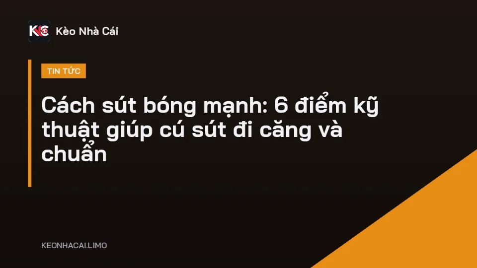 Cầu thủ nghiêng người qua bóng thực hiện cách sút bóng mạnh bằng mu bàn chân