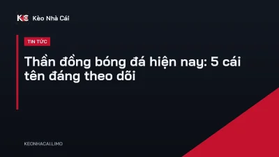 Thần đồng bóng đá hiện nay: 5 cái tên đáng theo dõi