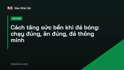 Cách tăng sức bền khi đá bóng: chạy đúng, ăn đúng, đá thông minh