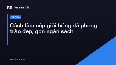 Cách làm cúp giải bóng đá phong trào đẹp, gọn ngân sách