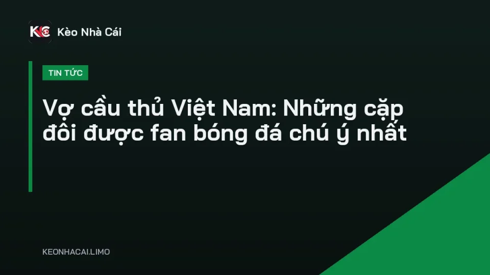 Đám cưới tuyển thủ đội tuyển, chủ đề vợ cầu thủ Việt Nam