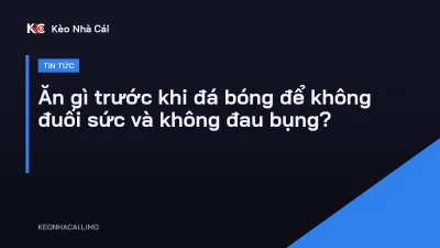 Ăn gì trước khi đá bóng để không đuối sức và không đau bụng?