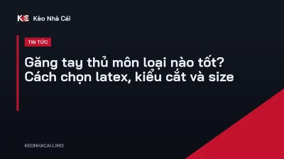 Găng tay thủ môn loại nào tốt? Cách chọn latex, kiểu cắt và size