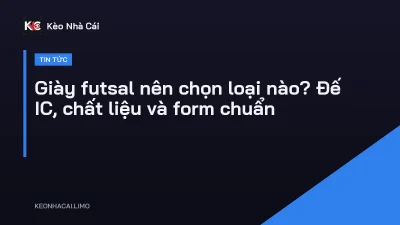 Giày futsal nên chọn loại nào? Đế IC, chất liệu và form chuẩn