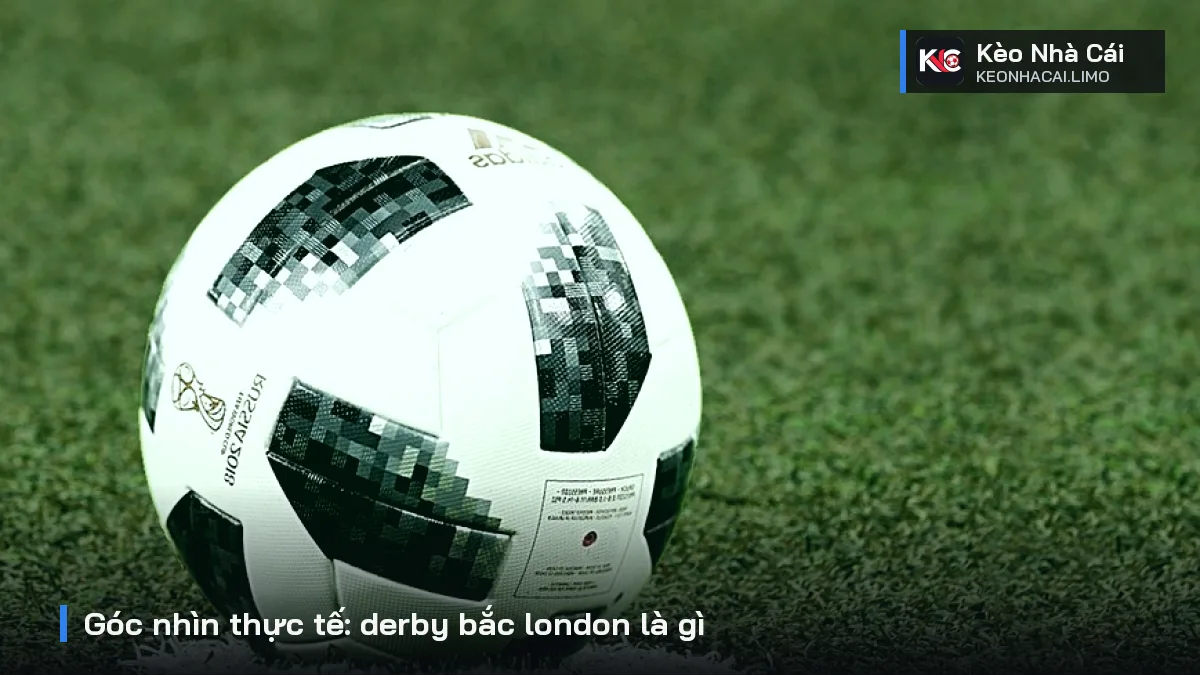 Góc nhìn thực tế: derby bắc london là gì
