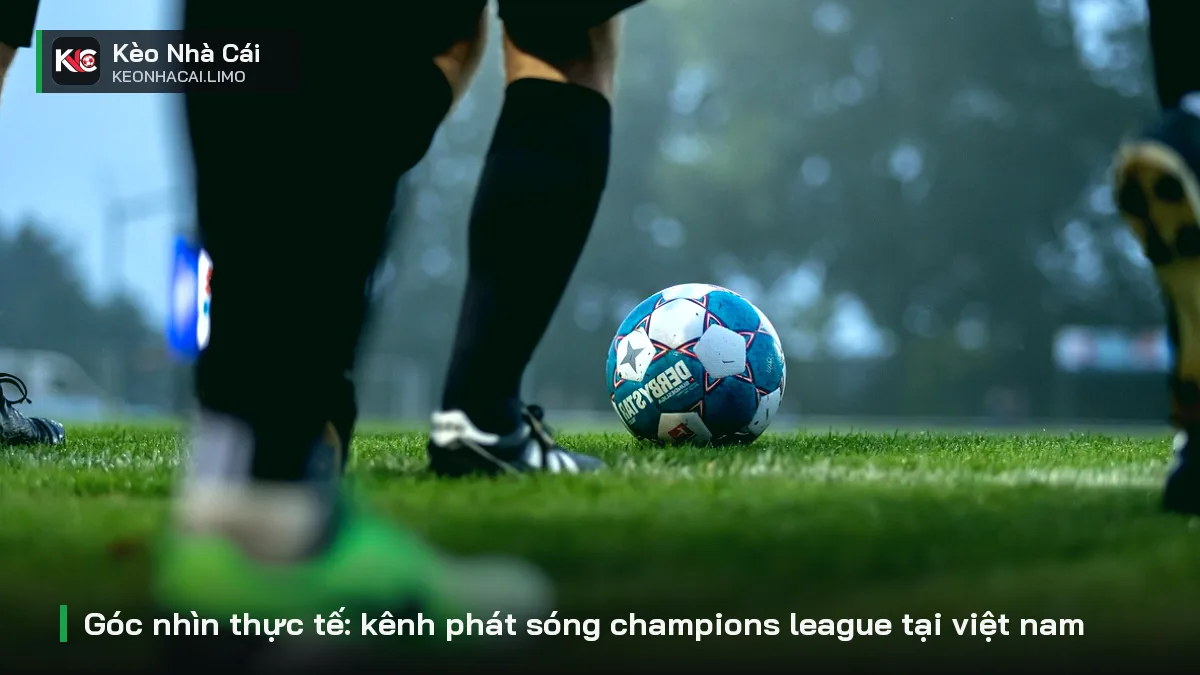 Góc nhìn thực tế: kênh phát sóng champions league tại việt nam