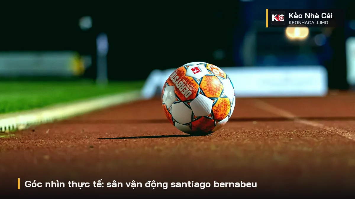 Góc nhìn thực tế: sân vận động santiago bernabeu