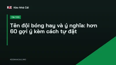 Tên đội bóng hay và ý nghĩa: hơn 60 gợi ý kèm cách tự đặt