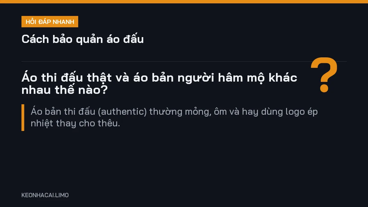 Hỏi đáp nhanh cách bảo quản áo đấu: Áo thi đấu thật và áo bản người hâm mộ khác nhau thế nào