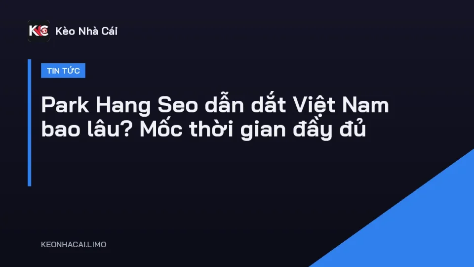 Huấn luyện viên Park Hang Seo dẫn dắt đội tuyển Việt Nam bao lâu trên băng ghế chỉ đạo