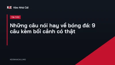 Những câu nói hay về bóng đá: 9 câu kèm bối cảnh có thật