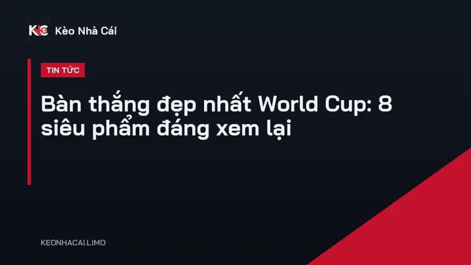 Khoảnh khắc ghi bàn đẹp mắt trong lịch sử World Cup, nhắc đến bàn thắng đẹp nhất World Cup