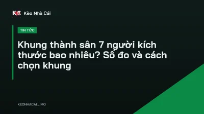 Khung thành sân 7 người kích thước bao nhiêu? Số đo và cách chọn khung