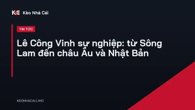 Lê Công Vinh sự nghiệp: từ Sông Lam đến châu Âu và Nhật Bản