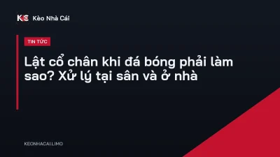 Lật cổ chân khi đá bóng phải làm sao? Xử lý tại sân và ở nhà