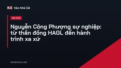 Nguyễn Công Phượng sự nghiệp: từ thần đồng HAGL đến hành trình xa xứ