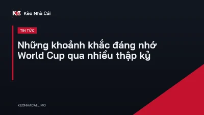 Những khoảnh khắc đáng nhớ World Cup qua nhiều thập kỷ