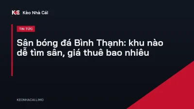 Sân bóng đá Bình Thạnh: khu nào dễ tìm sân, giá thuê bao nhiêu