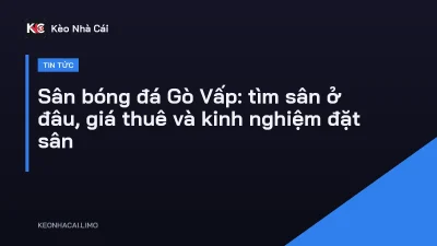 Sân bóng đá Gò Vấp: tìm sân ở đâu, giá thuê và kinh nghiệm đặt sân
