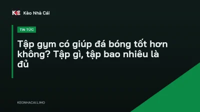Tập gym có giúp đá bóng tốt hơn không? Tập gì, tập bao nhiêu là đủ