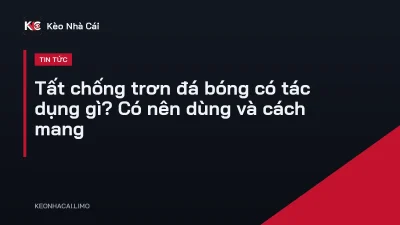 Tất chống trơn đá bóng có tác dụng gì? Có nên dùng và cách mang