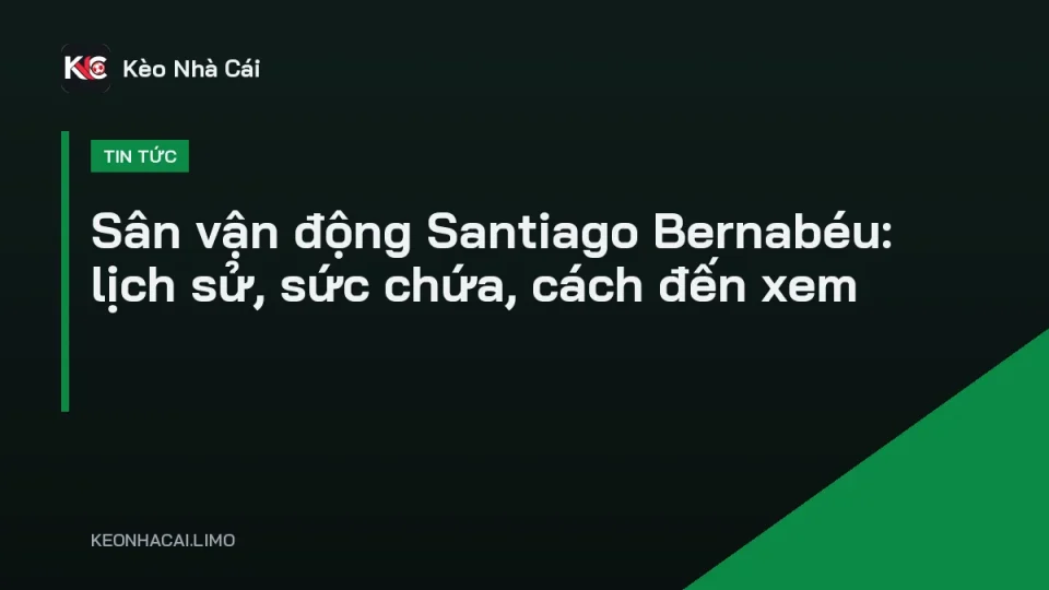 Toàn cảnh sân vận động Santiago Bernabéu của Real Madrid sau cải tạo